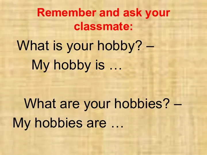 Remember and ask your classmate: What is your hobby? – My hobby is