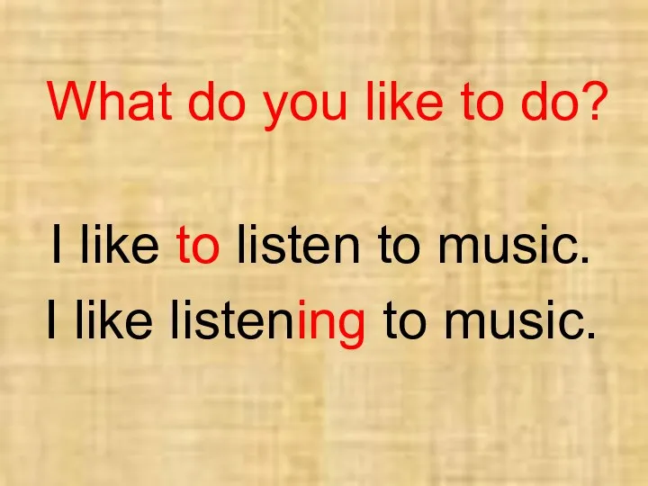 What do you like to do? I like to listen to music. I