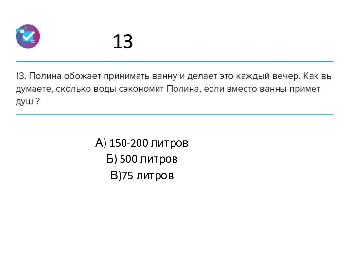 13 А) 150-200 литров Б) 500 литров В)75 литров