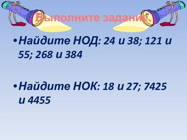 Выполните задание. Найдите НОД: 24 и 38; 121 и 55;