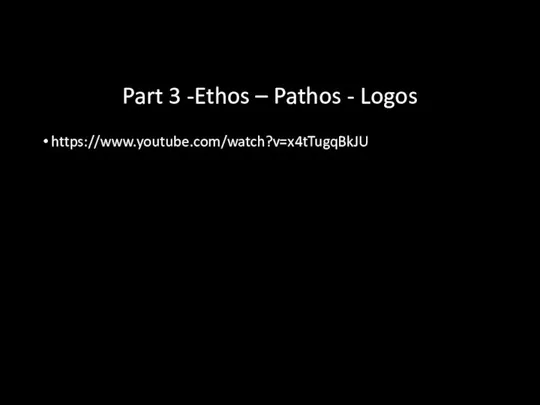 Part 3 -Ethos – Pathos - Logos https://www.youtube.com/watch?v=x4tTugqBkJU
