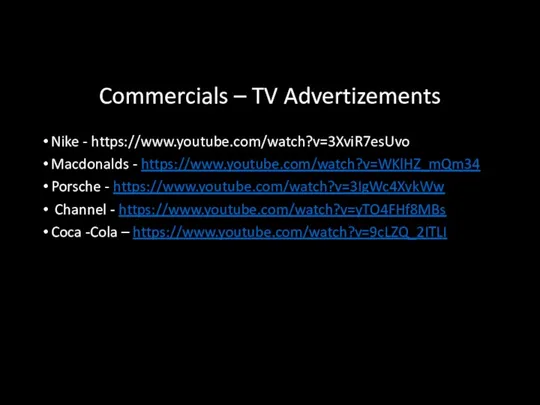 Commercials – TV Advertizements Nike - https://www.youtube.com/watch?v=3XviR7esUvo Macdonalds - https://www.youtube.com/watch?v=WKlHZ_mQm34 Porsche - https://www.youtube.com/watch?v=3IgWc4XykWw