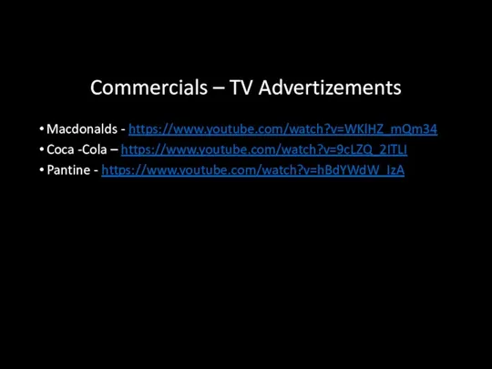 Commercials – TV Advertizements Macdonalds - https://www.youtube.com/watch?v=WKlHZ_mQm34 Coca -Cola – https://www.youtube.com/watch?v=9cLZQ_2ITLI Pantine - https://www.youtube.com/watch?v=hBdYWdW_IzA