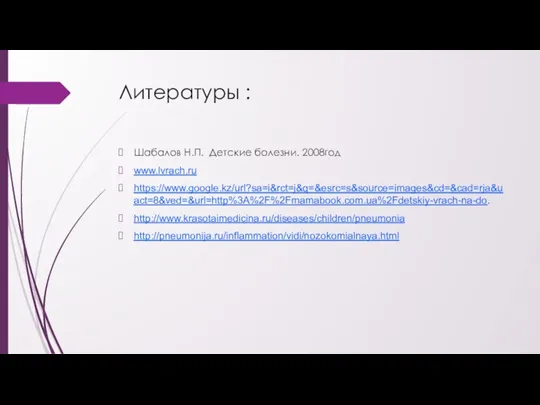 Литературы : Шабалов Н.П. Детские болезни. 2008год www.lvrach.ru https://www.google.kz/url?sa=i&rct=j&q=&esrc=s&source=images&cd=&cad=rja&uact=8&ved=&url=http%3A%2F%2Fmamabook.com.ua%2Fdetskiy-vrach-na-do. http://www.krasotaimedicina.ru/diseases/children/pneumonia http://pneumonija.ru/inflammation/vidi/nozokomialnaya.html
