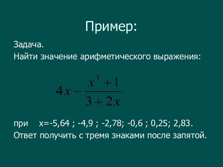Пример: Задача. Найти значение арифметического выражения: при x=-5,64 ; -4,9