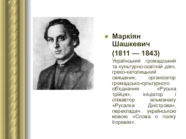Маркіян Шашкевич (1811 — 1843) Український громадський та культурно-освітній діяч, греко-католицький священик, організатор