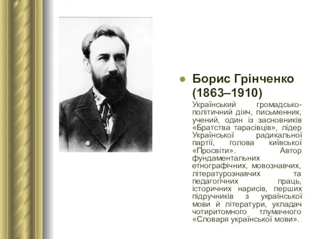 Борис Грінченко (1863–1910) Український громадсько-політичний діяч, письменник, учений, один із засновників «Братства тарасівців»,