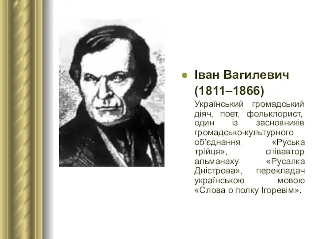 Іван Вагилевич (1811–1866) Український громадський діяч, поет, фольклорист, один із засновників громадсько-культурного об’єднання