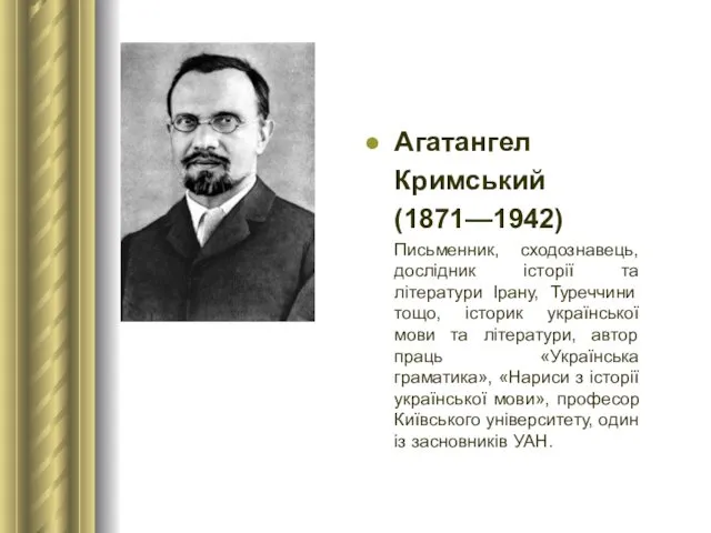 Агатангел Кримський (1871—1942) Письменник, сходознавець, дослідник історії та літератури Ірану, Туреччини тощо, історик