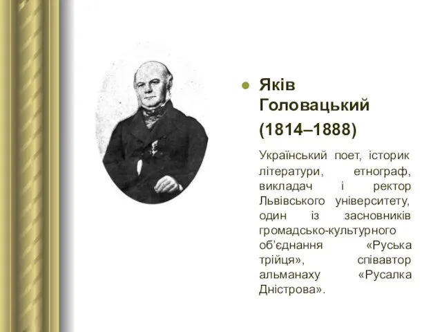 Яків Головацький (1814–1888) Український поет, історик літератури, етнограф, викладач і ректор Львівського університету,