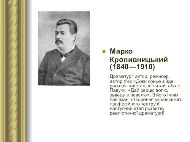 Марко Кропивницький (1840—1910) Драматург, актор, режисер, автор п’єс «Доки сонце зійде, роса очі