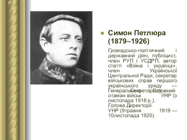 Симон Петлюра (1879–1926) Громадсько-політичний і державний діяч, публіцист, член РУП і УСДРП, автор