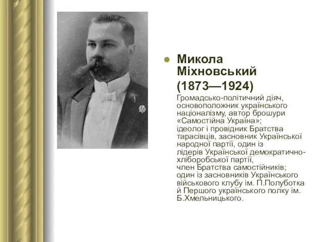 Микола Міхновський (1873—1924) Громадсько-політичний діяч, основоположник українського націоналізму, автор брошури «Самостійна Україна»; ідеолог