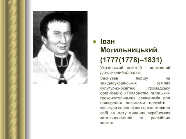 Іван Могильницький (1777(1778)–1831) Український освітній і церковний діяч, вчений-філолог. Заснував першу на західноукраїнських