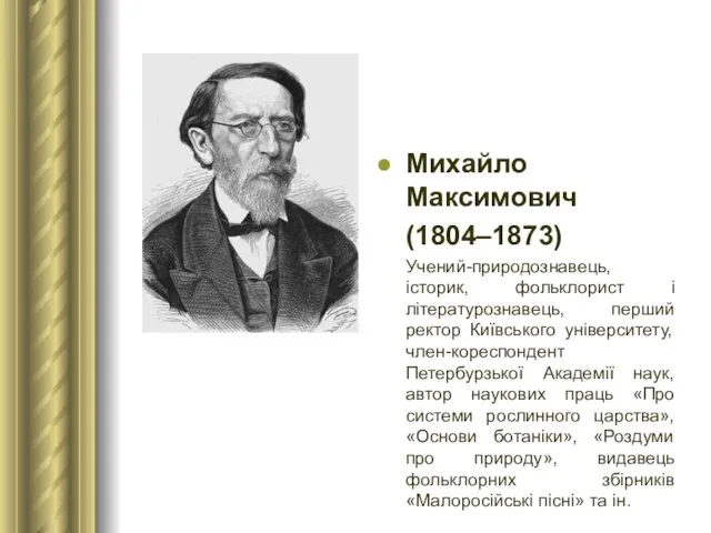Михайло Максимович (1804–1873) Учений-природознавець, історик, фольклорист і літературознавець, перший ректор Київського університету, член-кореспондент