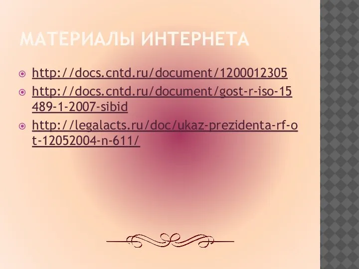 МАТЕРИАЛЫ ИНТЕРНЕТА http://docs.cntd.ru/document/1200012305 http://docs.cntd.ru/document/gost-r-iso-15489-1-2007-sibid http://legalacts.ru/doc/ukaz-prezidenta-rf-ot-12052004-n-611/