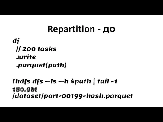 Repartition - до df // 200 tasks .write .parquet(path) !hdfs