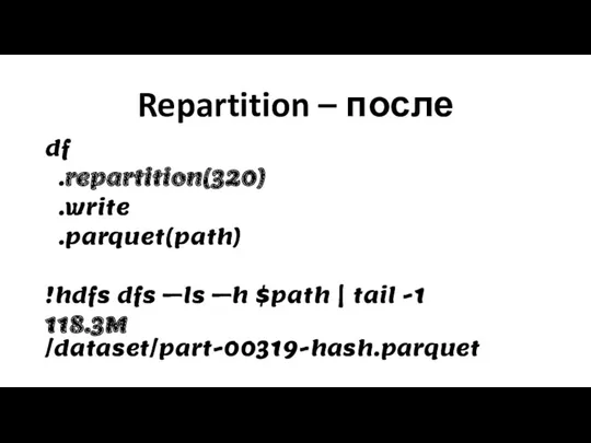 Repartition – после df .repartition(320) .write .parquet(path) !hdfs dfs –ls