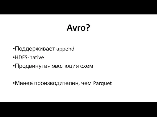 Avro? Поддерживает append HDFS-native Продвинутая эволюция схем Менее производителен, чем Parquet