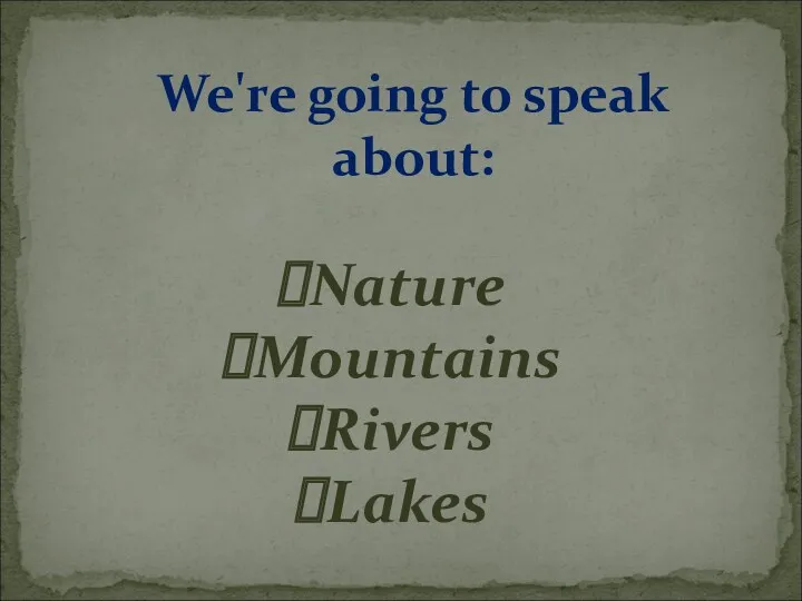 We're going to speak about: Nature Mountains Rivers Lakes