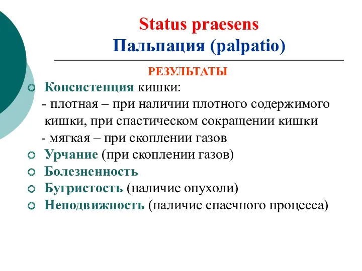 Status praesens Пальпация (palpatio) РЕЗУЛЬТАТЫ Консистенция кишки: - плотная – при наличии плотного