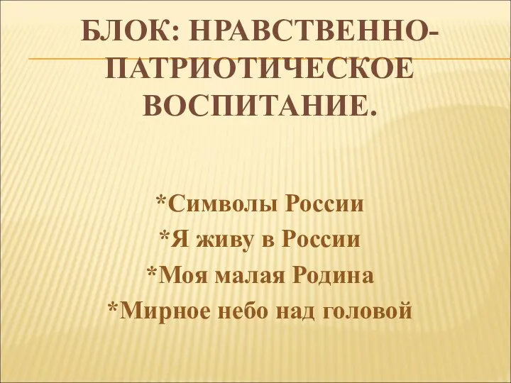 БЛОК: НРАВСТВЕННО-ПАТРИОТИЧЕСКОЕ ВОСПИТАНИЕ. *Символы России *Я живу в России *Моя малая Родина *Мирное небо над головой