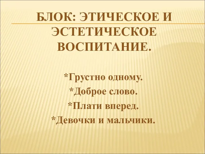 БЛОК: ЭТИЧЕСКОЕ И ЭСТЕТИЧЕСКОЕ ВОСПИТАНИЕ. *Грустно одному. *Доброе слово. *Плати вперед. *Девочки и мальчики.