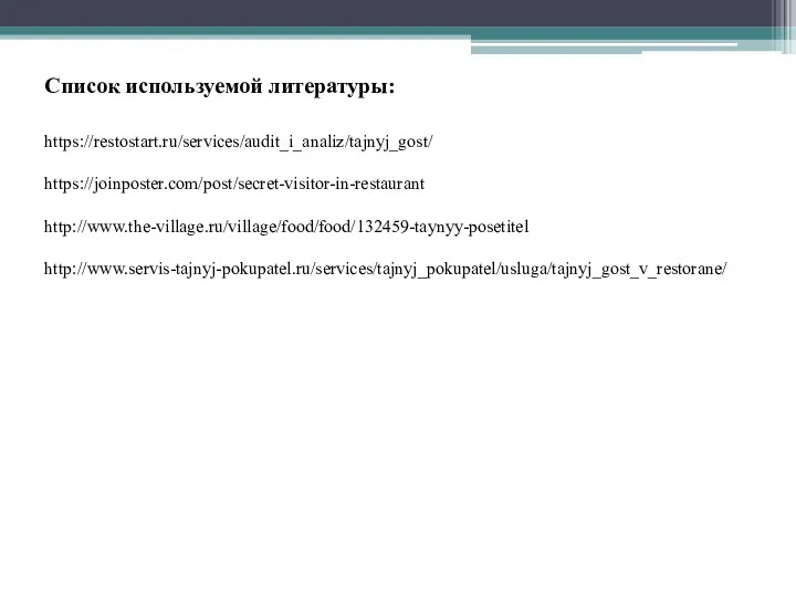 Список используемой литературы: https://restostart.ru/services/audit_i_analiz/tajnyj_gost/ https://joinposter.com/post/secret-visitor-in-restaurant http://www.the-village.ru/village/food/food/132459-taynyy-posetitel http://www.servis-tajnyj-pokupatel.ru/services/tajnyj_pokupatel/usluga/tajnyj_gost_v_restorane/