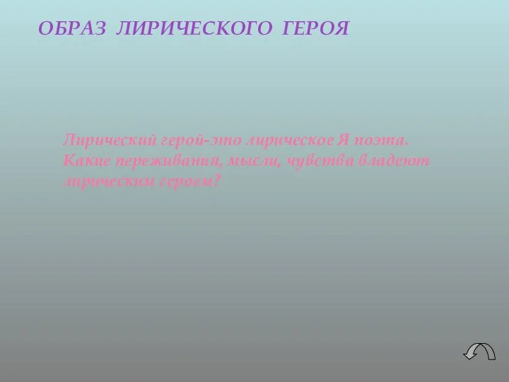 ОБРАЗ ЛИРИЧЕСКОГО ГЕРОЯ Лирический герой-это лирическое Я поэта. Какие переживания, мысли, чувства владеют лирическим героем?