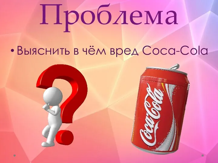 Проблема Выяснить в чём вред Coca-Cola