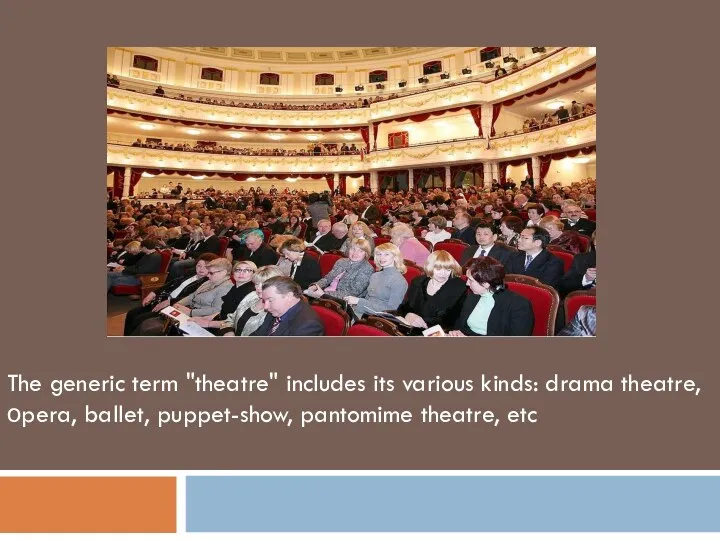The generic term "theatre" includes its various kinds: drama theatre, оpera, ballet, puppet-show, pantomime theatre, etc