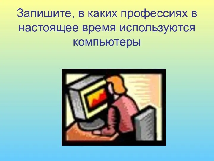 Запишите, в каких профессиях в настоящее время используются компьютеры