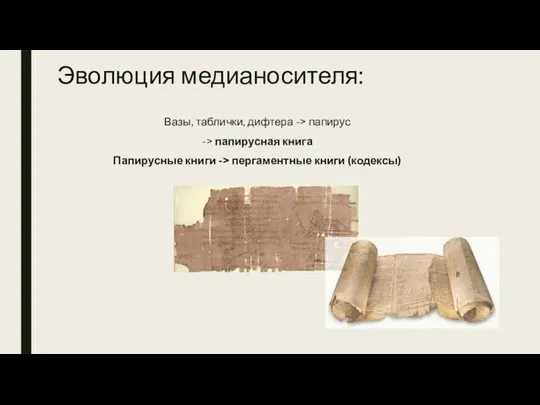 Эволюция медианосителя: Вазы, таблички, дифтера -> папирус -> папирусная книга Папирусные книги -> пергаментные книги (кодексы)