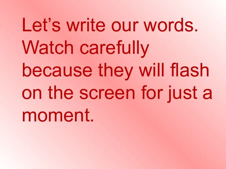 Let’s write our words. Watch carefully because they will flash