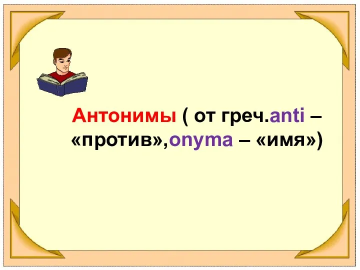 Антонимы ( от греч.anti – «против»,onyma – «имя»)