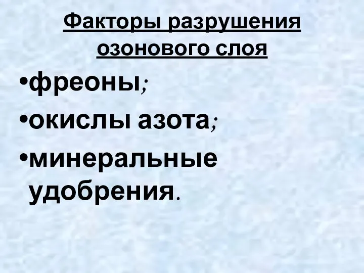 Факторы разрушения озонового слоя фреоны; окислы азота; минеральные удобрения.