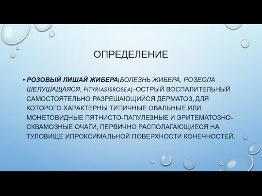 ОПРЕДЕЛЕНИЕ РОЗОВЫЙ ЛИШАЙ ЖИБЕРА(БОЛЕЗНЬ ЖИБЕРА, РОЗЕОЛА ШЕЛУШАЩАЯСЯ, PITYRIASISROSEA)–ОСТРЫЙ ВОСПАЛИТЕЛЬНЫЙ САМОСТОЯТЕЛЬНО