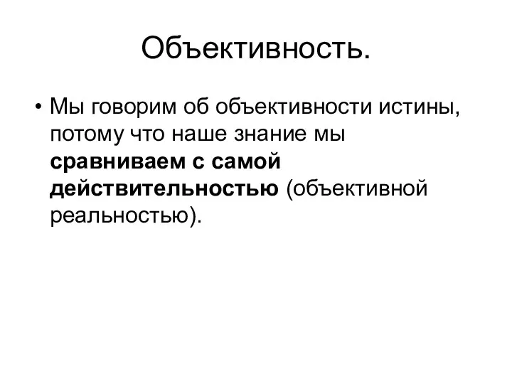 Объективность. Мы говорим об объективности истины, потому что наше знание