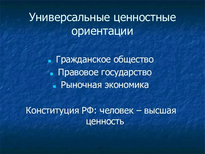 Универсальные ценностные ориентации Гражданское общество Правовое государство Рыночная экономика Конституция РФ: человек – высшая ценность