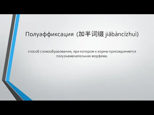 Полуаффиксация (加半词缀 jiābàncízhuì) способ словообразования, при котором к корню присоединяется полузнаменательная морфема.