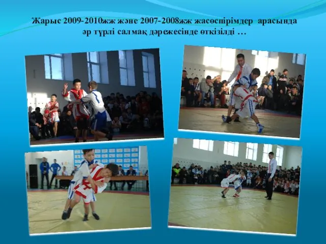 Жарыс 2009-2010жж және 2007-2008жж жасөспірімдер арасында әр түрлі салмақ дәрежесінде өткізілді …