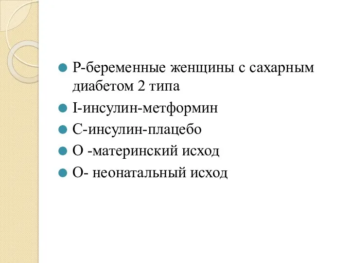 P-беременные женщины с сахарным диабетом 2 типа I-инсулин-метформин C-инсулин-плацебо O -материнский исход О- неонатальный исход