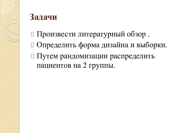 Задачи Произвести литературный обзор . Определить форма дизайна и выборки. Путем рандомизации распределить