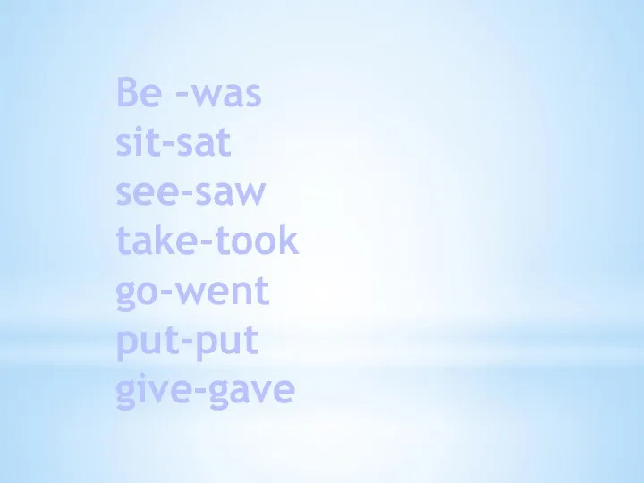 Be –was sit-sat see-saw take-took go-went put-put give-gave