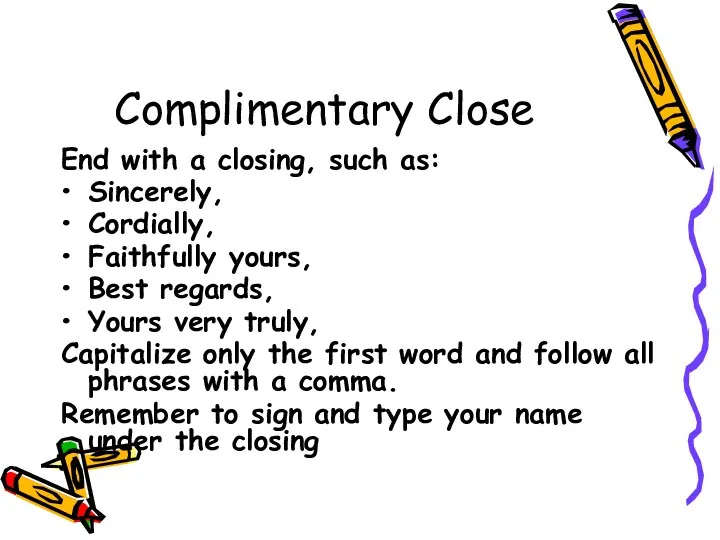 Complimentary Close End with a closing, such as: Sincerely, Cordially,