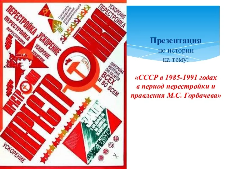 Презентация по истории на тему: «СССР в 1985-1991 годах в период перестройки и правления М.С. Горбачева»