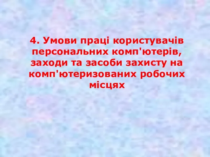 4. Умови праці користувачів персональних комп'ютерів, заходи та засоби захисту на комп'ютеризованих робочих місцях