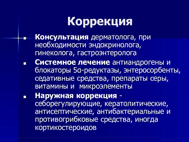 Коррекция Консультация дерматолога, при необходимости эндокринолога, гинеколога, гастроэнтеролога Системное лечение антиандрогены и блокаторы