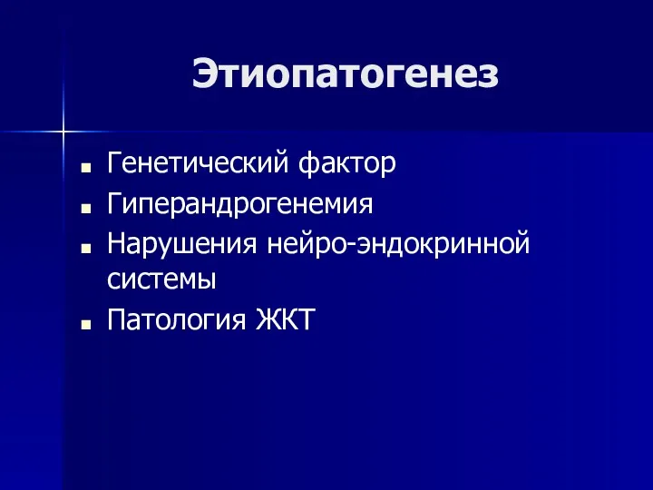 Этиопатогенез Генетический фактор Гиперандрогенемия Нарушения нейро-эндокринной системы Патология ЖКТ