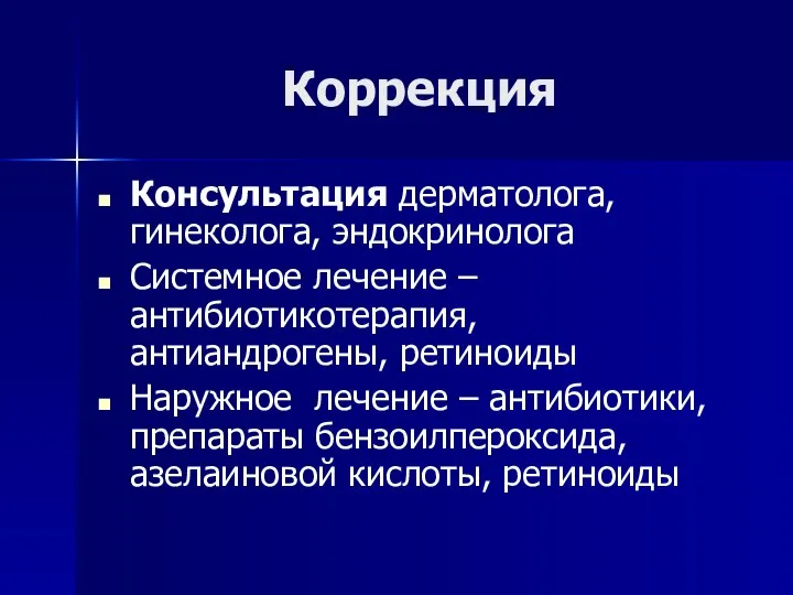 Коррекция Консультация дерматолога, гинеколога, эндокринолога Системное лечение – антибиотикотерапия, антиандрогены, ретиноиды Наружное лечение